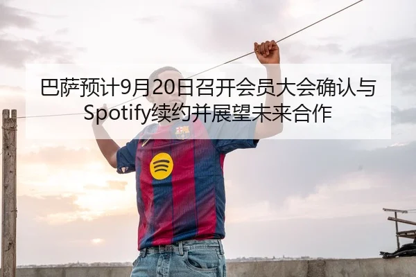 巴萨预计9月20日召开会员大会确认与Spotify续约并展望未来合作